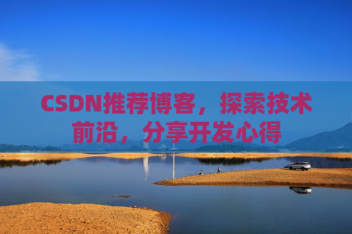 CSDN推荐博客，探索技术前沿，分享开发心得